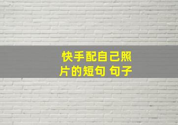 快手配自己照片的短句 句子